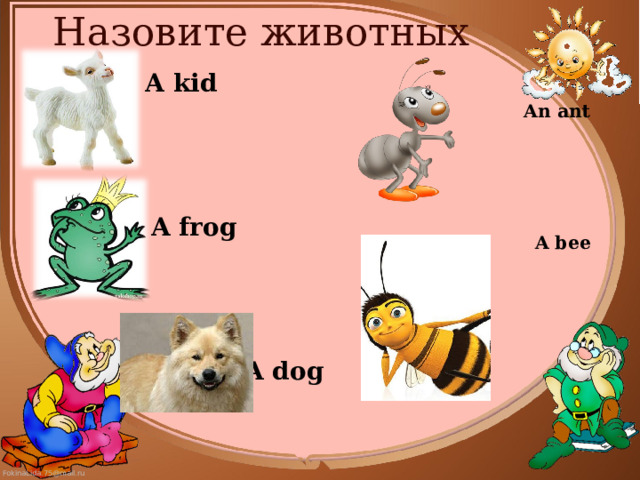 Назовите животных   A kid  A frog    A dog An ant     A bee       