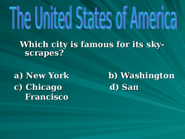  Which city is famous for its sky-scrapes?  a) New York b) Washington c) Chicago d) San Francisco      