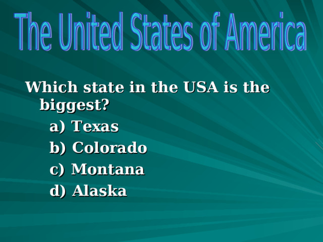  Which state in the USA is the biggest? a) Texas b) Colorado c) Montana d) Alaska a) Texas b) Colorado c) Montana d) Alaska a) Texas b) Colorado c) Montana d) Alaska  