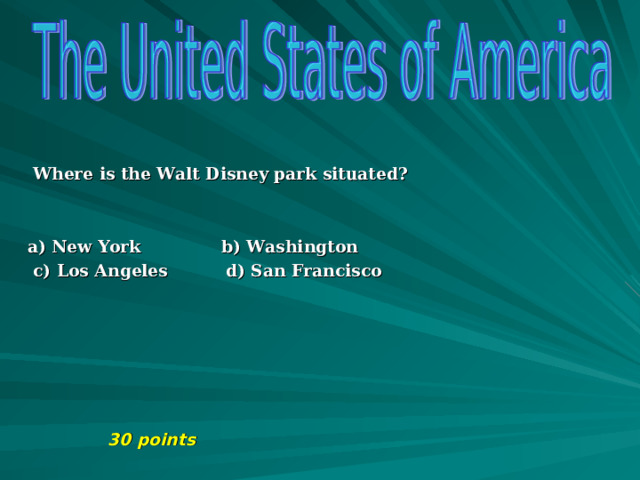  Where is the Walt Disney park situated?    a) New York b) Washington  c) Los Angeles d) San Francisco        30 points 