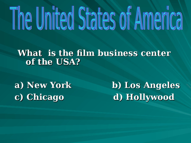  What is the film business center of the USA?  a) New York b) Los Angeles c) Chicago d) Hollywood      