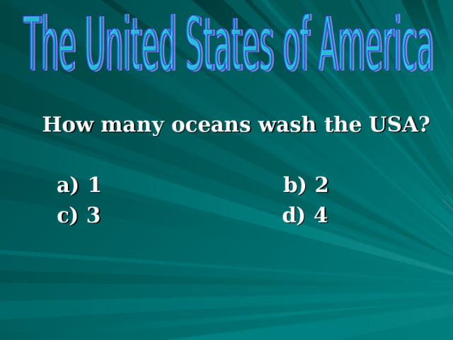  How many oceans wash the USA?   a) 1  b) 2  c) 3 d) 4         