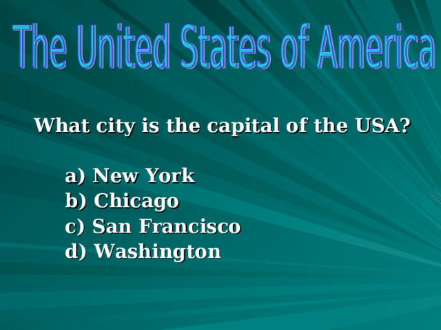  What city is the capital of the USA?  a) New York b) Chicago c) San Francisco d) Washington  a) New York b) Chicago c) San Francisco d) Washington   a) New York b) Chicago c) San Francisco d) Washington   