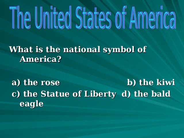 What is the national symbol of America?   a) the rose b) the kiwi  c) the Statue of Liberty d) the bald eagle          