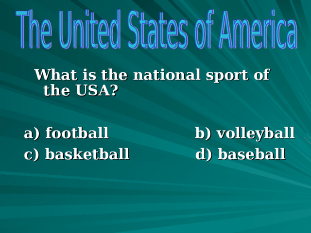  What is the national sport of the USA?  a) football b) volleyball c) basketball d) baseball      