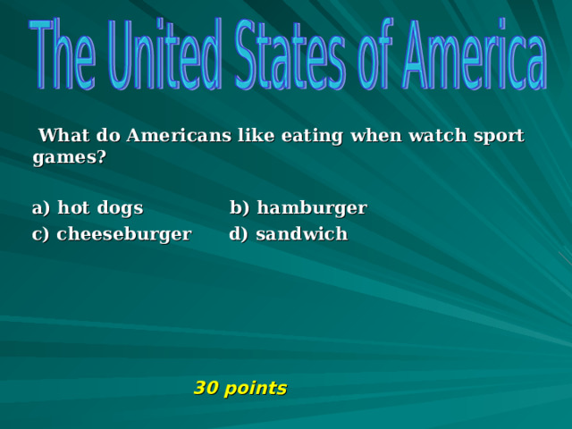  What do Americans like eating when watch sport games?   a) hot dogs b) hamburger  c) cheeseburger d) sandwich       30 points 