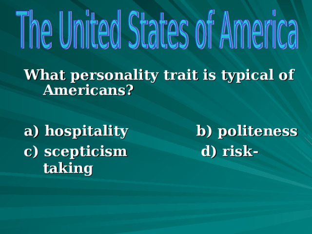 What personality trait is typical of Americans?  a) hospitality b) politeness c) scepticism d) risk-taking      