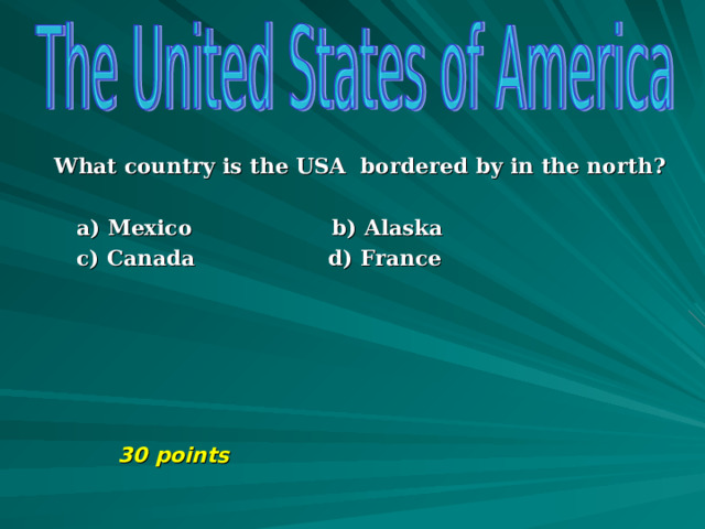 What country is the USA bordered by in the north?   a) Mexico b) Alaska  c) Canada d) France       30 points       30 points       30 points       30 points 