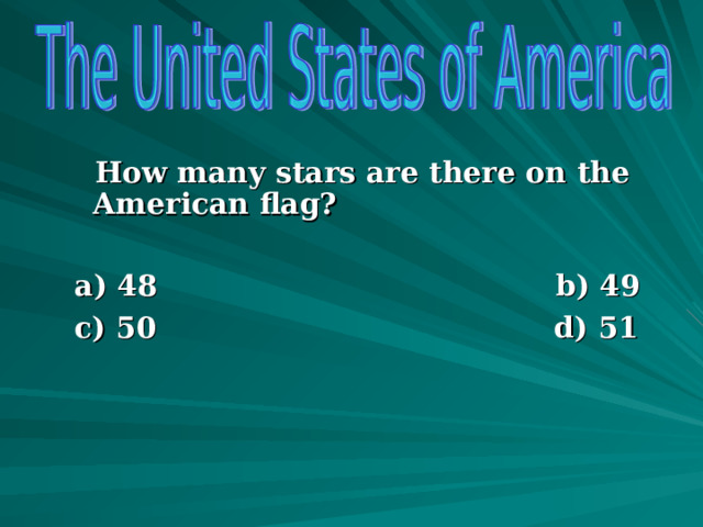  How many stars are there on the American flag?   a) 48  b) 49  c) 50 d) 51         