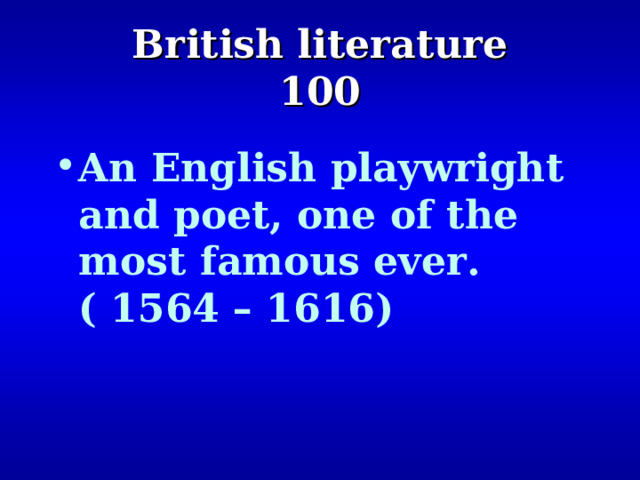   British literature  100     An English playwright and poet, one of the most famous ever. ( 1564 – 1616) 