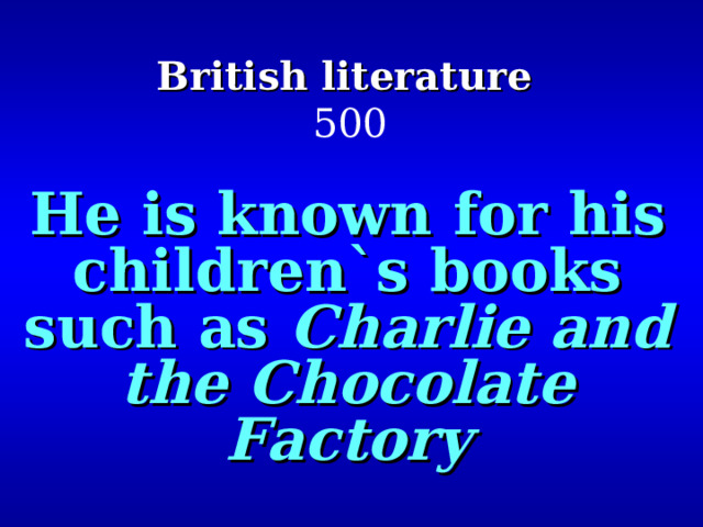 British literature   500 He is known for his children`s books such as Charlie and the Chocolate Factory   