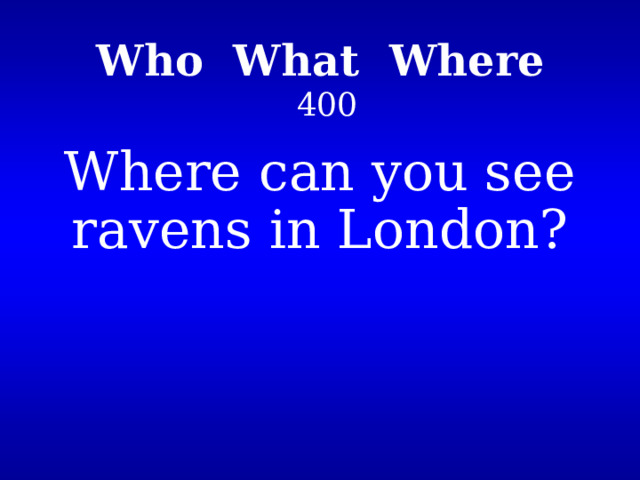 Who What Where   400 Where can you see ravens in London? 