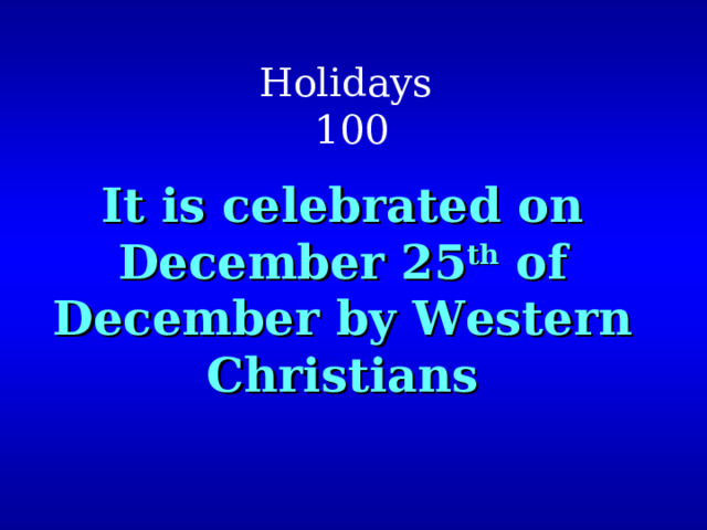 Holidays  100 It is celebrated on December 25 th of December by Western Christians 