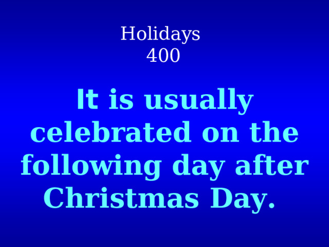 Holidays  400 It is usually celebrated on the following day after Christmas Day .  