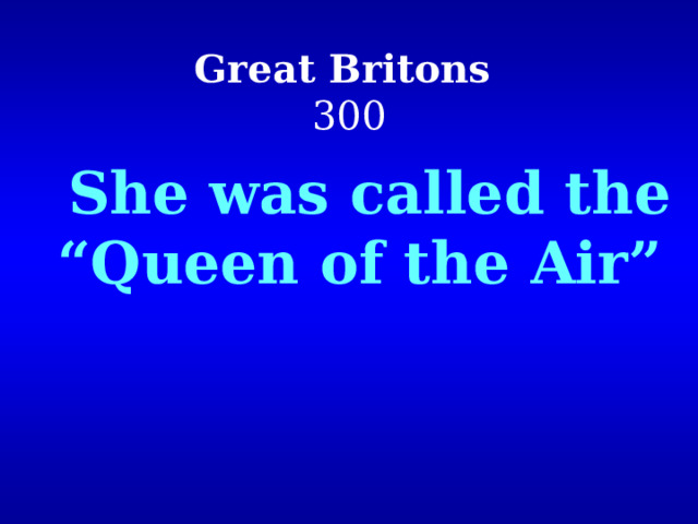 Great Britons  300  She was called the “Queen of the Air”  