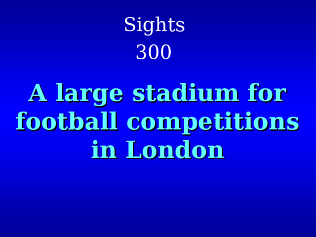 Sights  300  A large stadium for football competitions in London 