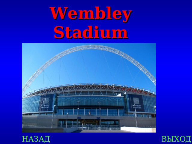Wembley Stadium НАЗАД ВЫХОД 