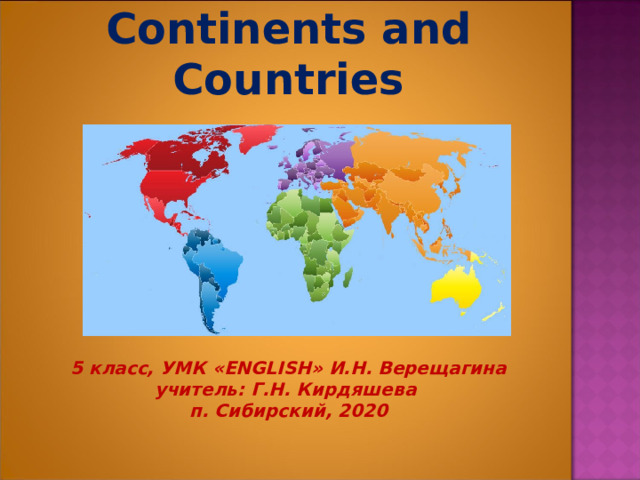         Continents and Сountries         5 класс, УМК «ENGLISH» И.Н. Верещагина  учитель: Г.Н. Кирдяшева  п. Сибирский, 2020   