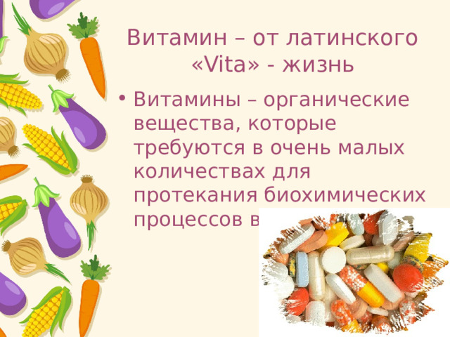 Витамин – от латинского «Vita» - жизнь Витамины – органические вещества, которые требуются в очень малых количествах для протекания биохимических процессов в организме. 