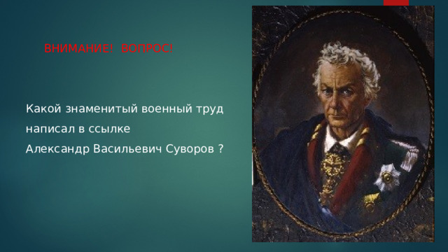 ВНИМАНИЕ! ВОПРОС! Какой знаменитый военный труд написал в ссылке Александр Васильевич Суворов ? 