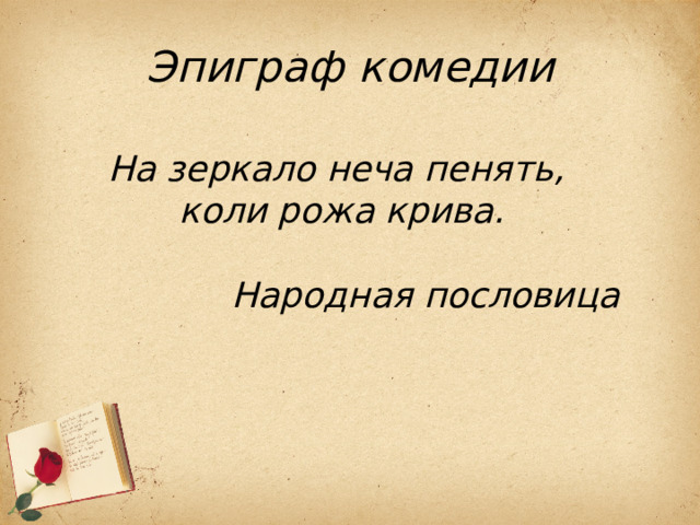 Эпиграф комедии На зеркало неча пенять, коли рожа крива.  Народная пословица 