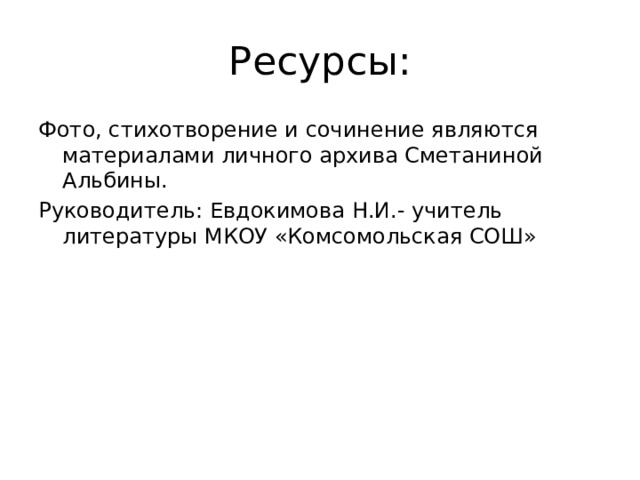 Ресурсы: Фото, стихотворение и сочинение являются материалами личного архива Сметаниной Альбины. Руководитель: Евдокимова Н.И.- учитель литературы МКОУ «Комсомольская СОШ» 