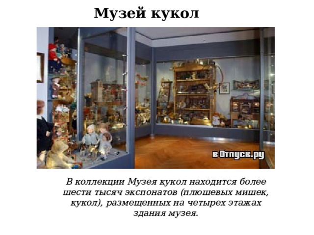 Музей кукол В коллекции Музея кукол находится более шести тысяч экспонатов (плюшевых мишек, кукол), размещенных на четырех этажах здания музея.  