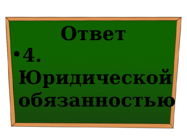 Ответ 4. Юридической обязанностью 