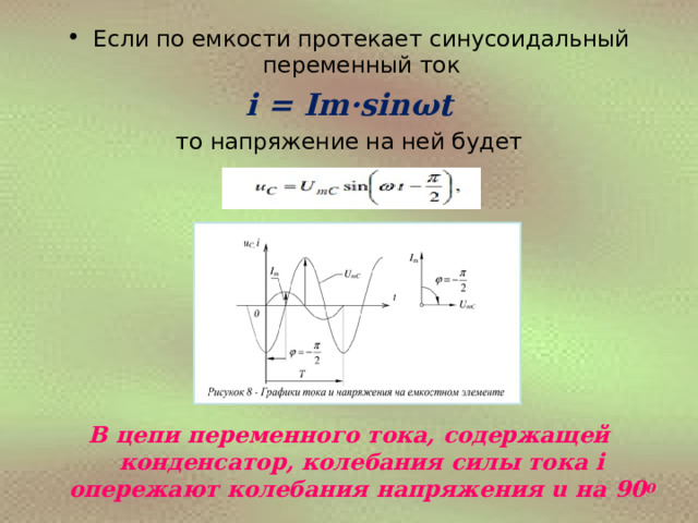 Если по емкости протекает синусоидальный переменный ток i = Im·sin ω t то напряжение на ней будет      В цепи переменного тока, содержащей конденсатор, колебания силы тока i опережают колебания напряжения u на 90 0  