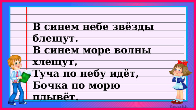 В синем небе звёзды блещут. В синем море волны хлещут, Туча по небу идёт, Бочка по морю плывёт. 