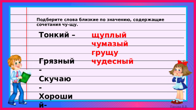 Подберите слова близкие по значению, содержащие сочетания чу-щу. Тонкий – Грязный - Скучаю - Хороший- щуплый чумазый грущу чудесный 