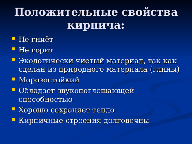 Положительные свойства кирпича: Не гниёт Не горит Экологически чистый материал, так как сделан из природного материала (глины) Морозостойкий Обладает звукопоглощающей способностью Хорошо сохраняет тепло Кирпичные строения долговечны   