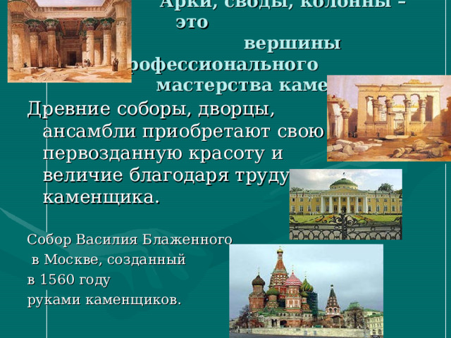  Арки, своды, колонны – это  вершины профессионального  мастерства каменщика. Древние соборы, дворцы, ансамбли приобретают свою первозданную красоту и величие благодаря труду каменщика. Собор Василия Блаженного  в Москве, созданный в 1560 году руками каменщиков.  