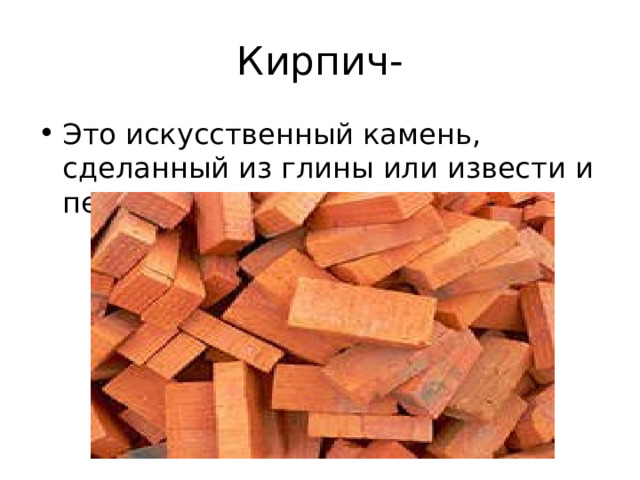 Кирпич- Это искусственный камень, сделанный из глины или извести и песка.  