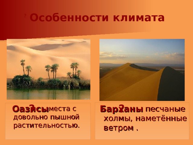 Особенности климата ?  – песчаные холмы, наметённые ветром . – места с довольно пышной растительностью.  Барханы Оазисы ? ? 