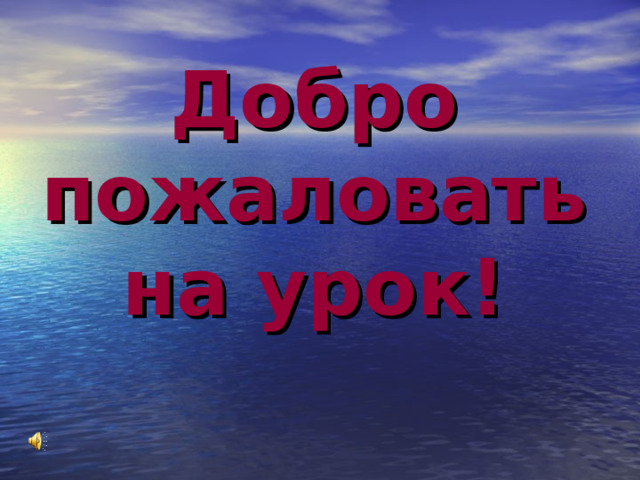   Добро пожаловать на урок! 