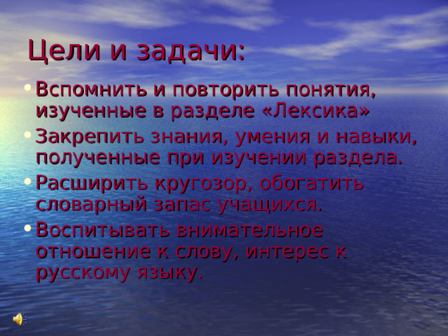 Цели и задачи: Вспомнить и повторить понятия, изученные в разделе «Лексика» Закрепить знания, умения и навыки, полученные при изучении раздела. Расширить кругозор, обогатить словарный запас учащихся. Воспитывать внимательное отношение к слову, интерес к русскому языку. 