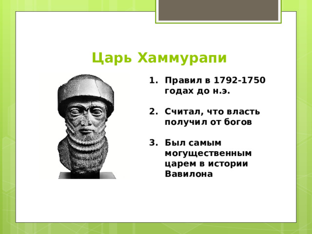 Царь Хаммурапи Правил в 1792-1750 годах до н.э.  Считал, что власть получил от богов  Был самым могущественным царем в истории Вавилона 