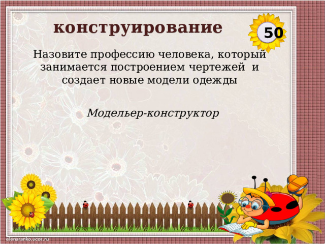 конструирование  50 Назовите профессию человека, который занимается построением чертежей и создает новые модели одежды Модельер-конструктор  