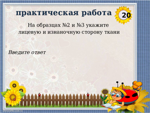 практическая работа  20 На образцах №2 и №3 укажите лицевую и изнаночную сторону ткани Введите ответ  