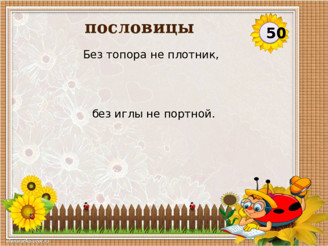 пословицы 50 Без топора не плотник, без иглы не портной.   