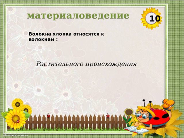 материаловедение 10 Волокна хлопка относятся к волокнам : Растительного происхождения  