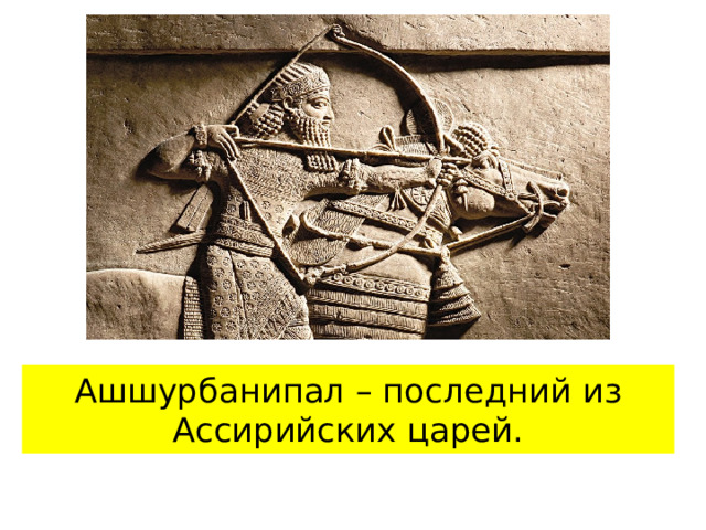 Ашшурбанипал – последний из Ассирийских царей. 