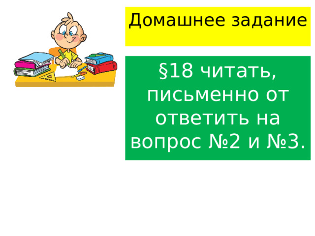Домашнее задание §18 читать, письменно от ответить на вопрос №2 и №3. 