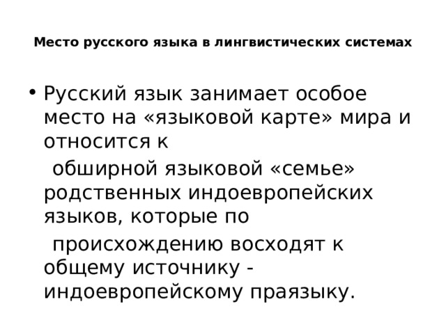  Место русского языка в лингвистических системах   Русский язык занимает особое место на «языковой карте» мира и относится к  обширной языковой «семье» родственных индоевропейских языков, которые по  происхождению восходят к общему источнику - индоевропейскому праязыку. 