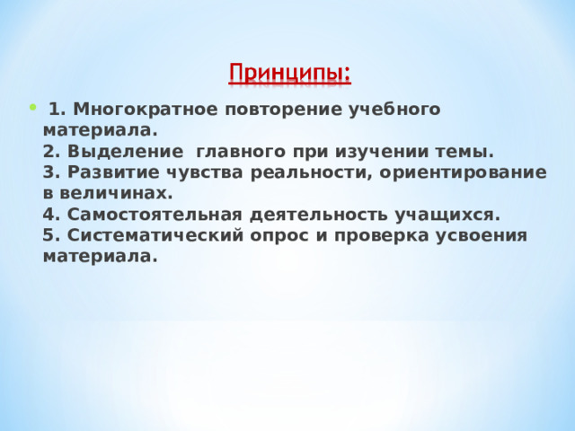   1. Многократное повторение учебного материала.  2. Выделение главного при изучении темы.  3. Развитие чувства реальности, ориентирование в величинах.  4. Самостоятельная деятельность учащихся.  5. Систематический опрос и проверка усвоения материала.   