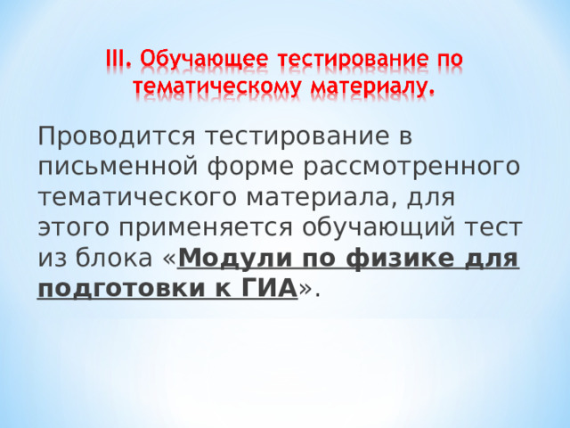 Проводится тестирование в письменной форме рассмотренного тематического материала, для этого применяется обучающий тест из блока « Модули по физике для подготовки к ГИА ». 