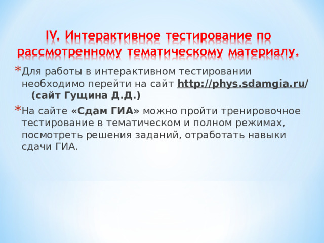 Для работы в интерактивном тестировании необходимо перейти на сайт http :// phys . sdamgia . ru /  (сайт Гущина Д.Д.) На сайте «Сдам ГИА» можно пройти тренировочное тестирование в тематическом и полном режимах, посмотреть решения заданий, отработать навыки сдачи ГИА.  