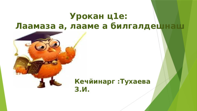 Урокан ц1е:  Лаамаза а, лааме а билгалдешнаш   Кечйинарг :Тухаева З.И. 