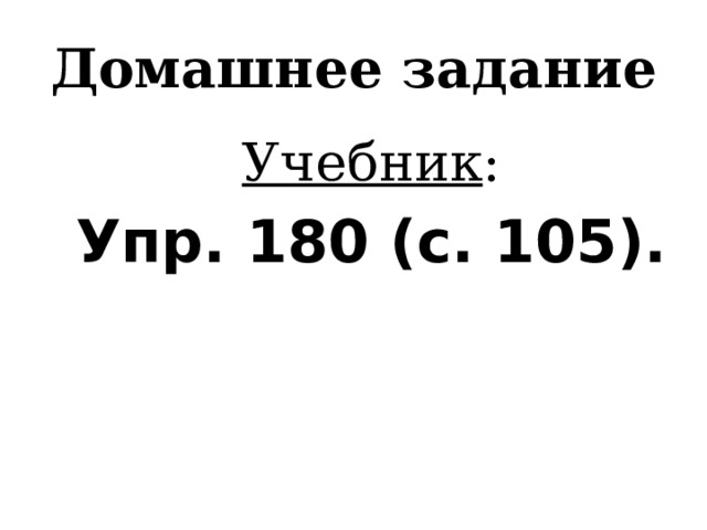 Домашнее задание Учебник : Упр. 180 (с. 105). 